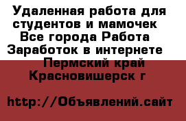 Удаленная работа для студентов и мамочек - Все города Работа » Заработок в интернете   . Пермский край,Красновишерск г.